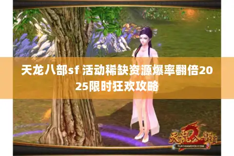 天龙八部sf 活动稀缺资源爆率翻倍2025限时狂欢攻略 天龙八部sf 活动稀缺资源爆率翻倍2025限时狂欢攻略