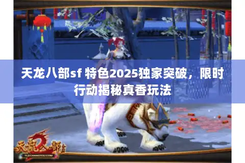 天龙八部sf 特色2025独家突破，限时行动揭秘真香玩法