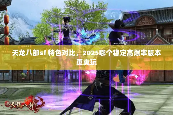 天龙八部sf 特色对比，2025哪个稳定高爆率版本更爽玩