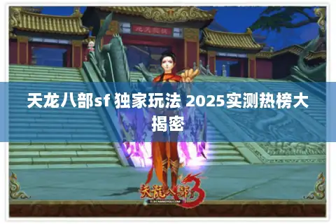 天龙八部sf 独家玩法 2025实测热榜大揭密