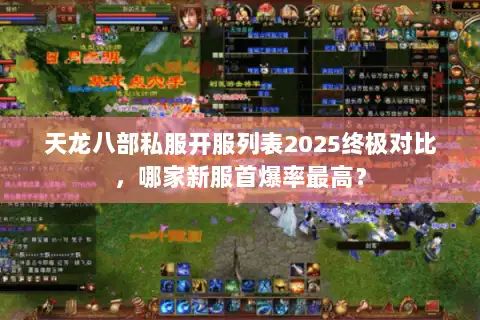 天龙八部私服开服列表2025终极对比,哪家新服首爆率最高? 天龙八部私服开服列表2025终极对比,哪家新服首爆率最高?