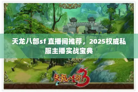 天龙八部sf 直播间推荐，2025权威私服主播实战宝典