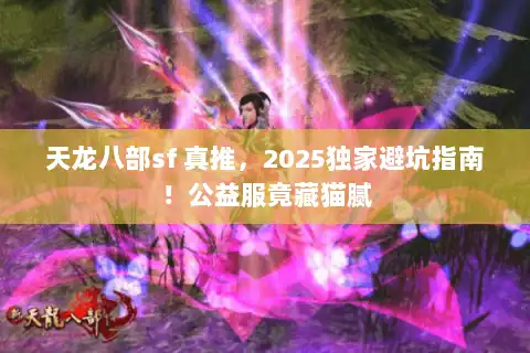 天龙八部sf 真推，2025独家避坑指南！公益服竟藏猫腻