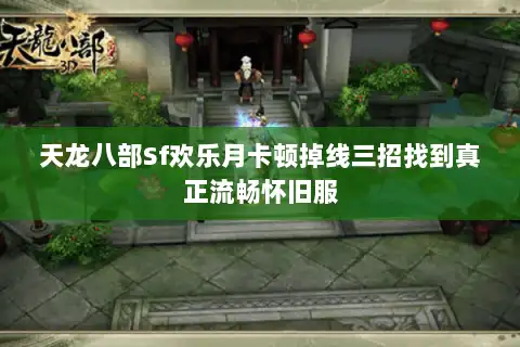 天龙八部Sf欢乐月卡顿掉线三招找到真正流畅怀旧服