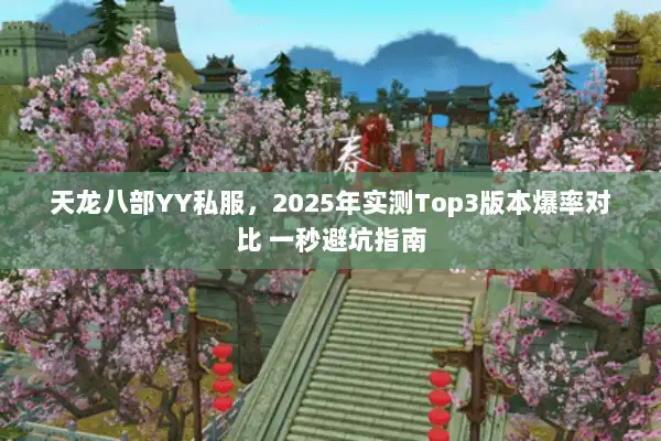 天龙八部YY私服,2025年实测Top3版本爆率对比 一秒避坑指南 天龙八部YY私服,2025年实测Top3版本爆率对比 一秒避坑指南