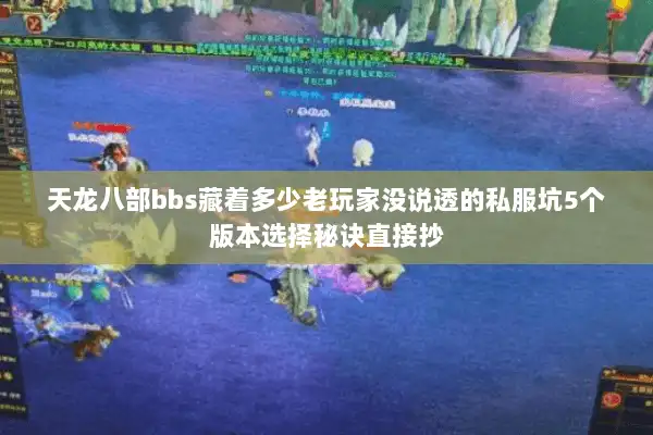 天龙八部bbs藏着多少老玩家没说透的私服坑5个版本选择秘诀直接抄 天龙八部bbs藏着多少老玩家没说透的私服坑5个版本选择秘诀直接抄