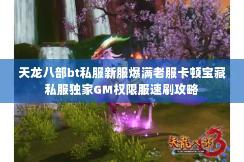 天龙八部bt私服新服爆满老服卡顿宝藏私服独家GM权限服速刷攻略 天龙八部bt私服新服爆满老服卡顿宝藏私服独家GM权限服速刷攻略