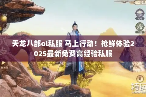 天龙八部ol私服 马上行动！抢鲜体验2025最新免费高经验私服
