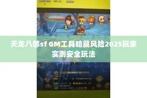 天龙八部sf GM工具暗藏风险2025玩家实测安全玩法