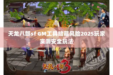 天龙八部sf GM工具暗藏风险2025玩家实测安全玩法