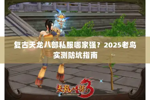 复古天龙八部私服哪家强?2025老鸟实测防坑指南 复古天龙八部私服哪家强?2025老鸟实测防坑指南