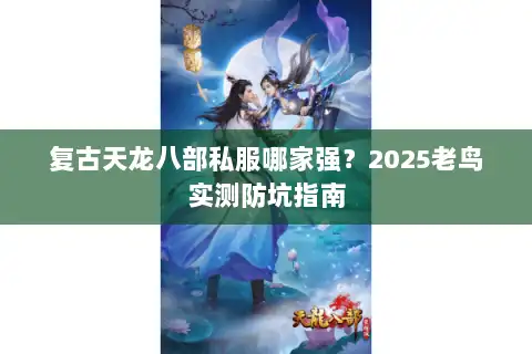 复古天龙八部私服哪家强?2025老鸟实测防坑指南 复古天龙八部私服哪家强?2025老鸟实测防坑指南