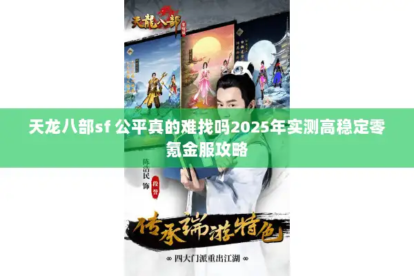 天龙八部sf 公平真的难找吗2025年实测高稳定零氪金服攻略