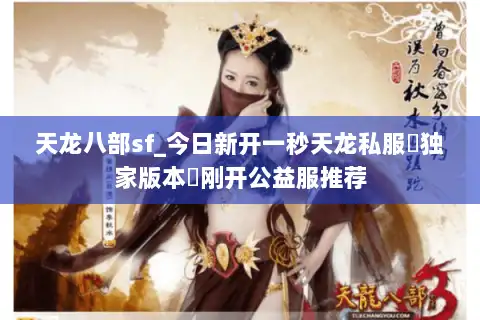天龙八部sf_今日新开一秒天龙私服▷独家版本◁刚开公益服推荐