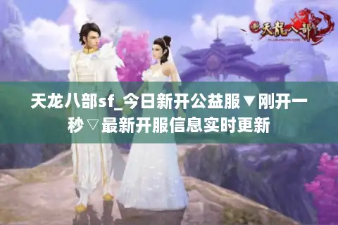 天龙八部sf_今日新开公益服▼刚开一秒▽最新开服信息实时更新