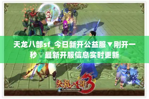 天龙八部sf_今日新开公益服▼刚开一秒▽最新开服信息实时更新