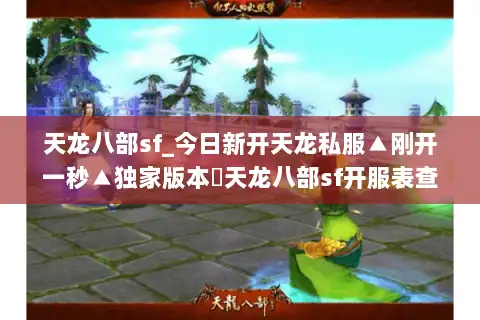 天龙八部sf_今日新开天龙私服▲刚开一秒▲独家版本◁天龙八部sf开服表查询