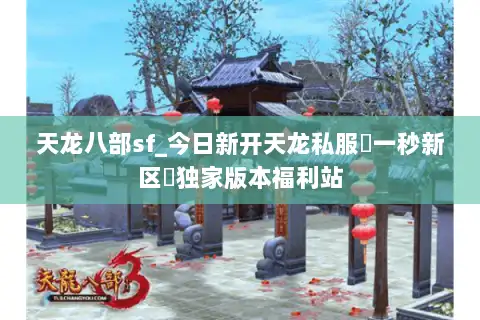 天龙八部sf_今日新开天龙私服▷一秒新区◁独家版本福利站