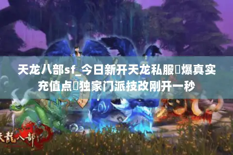 天龙八部sf_今日新开天龙私服▷爆真实充值点◁独家门派技改刚开一秒 天龙八部sf_今日新开天龙私服▷爆真实充值点◁独家门派技改刚开一秒