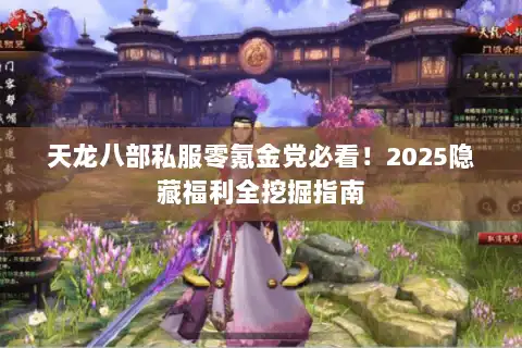 天龙八部私服零氪金党必看!2025隐藏福利全挖掘指南 天龙八部私服零氪金党必看!2025隐藏福利全挖掘指南