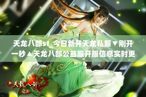 天龙八部sf_今日新开天龙私服▼刚开一秒▲天龙八部公益服开服信息实时更新 天龙八部sf_今日新开天龙私服▼刚开一秒▲天龙八部公益服开服信息实时更新