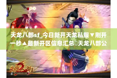 天龙八部sf_今日新开天龙私服▼刚开一秒▲最新开区信息汇总◁天龙八部公益服推荐 天龙八部sf_今日新开天龙私服▼刚开一秒▲最新开区信息汇总◁天龙八部公益服推荐