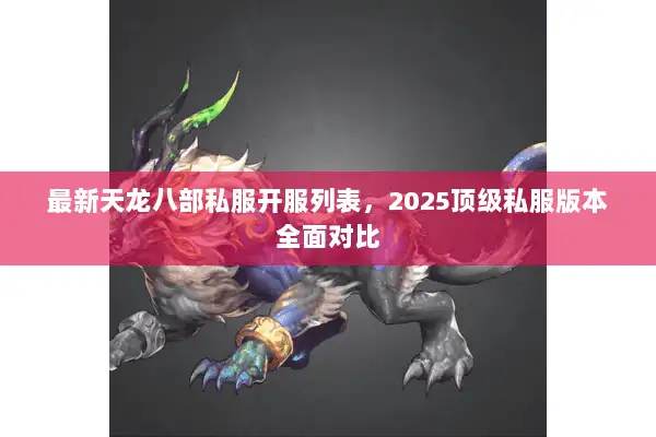 最新天龙八部私服开服列表，2025顶级私服版本全面对比