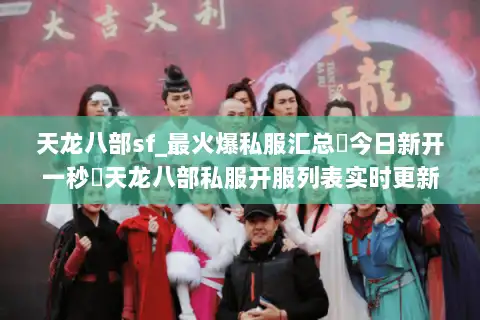 天龙八部sf_最火爆私服汇总▶今日新开一秒◀天龙八部私服开服列表实时更新