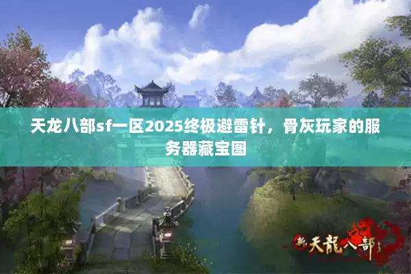 天龙八部sf一区2025终极避雷针，骨灰玩家的服务器藏宝图