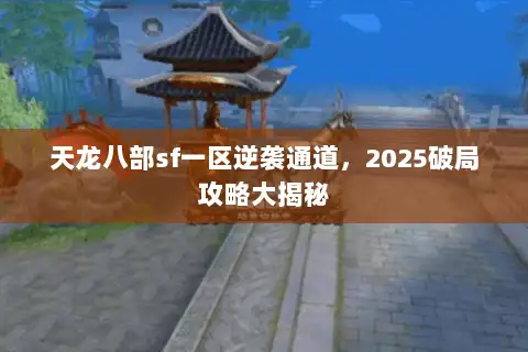 天龙八部sf一区逆袭通道，2025破局攻略大揭秘