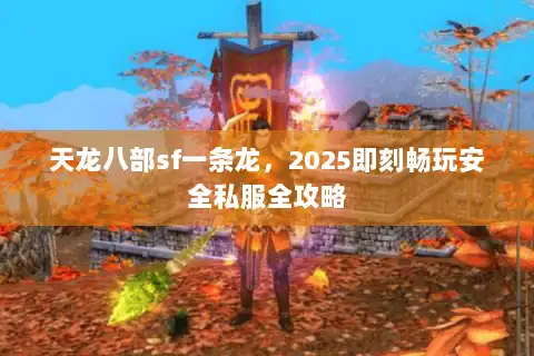 天龙八部sf一条龙，2025即刻畅玩安全私服全攻略
