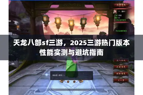 天龙八部sf三游，2025三游热门版本性能实测与避坑指南
