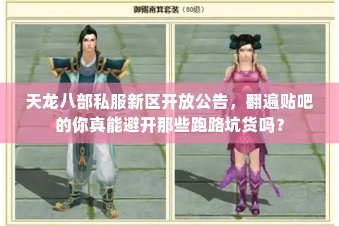 天龙八部私服新区开放公告，翻遍贴吧的你真能避开那些跑路坑货吗？