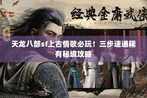 天龙八部sf上古情歌必玩！三步速通稀有秘境攻略