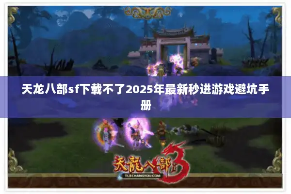 天龙八部sf下载不了2025年最新秒进游戏避坑手册