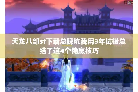 天龙八部sf下载总踩坑我用3年试错总结了这4个稳赢技巧 天龙八部sf下载总踩坑我用3年试错总结了这4个稳赢技巧