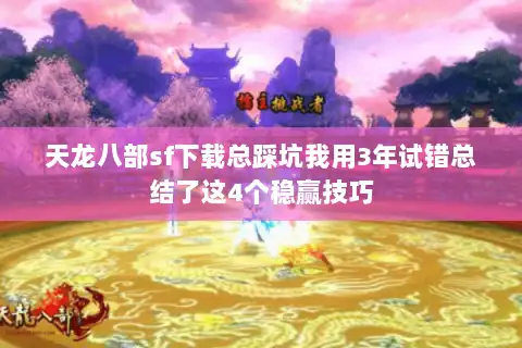 天龙八部sf下载总踩坑我用3年试错总结了这4个稳赢技巧 天龙八部sf下载总踩坑我用3年试错总结了这4个稳赢技巧