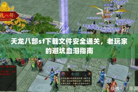 天龙八部sf下载文件安全通关,老玩家的避坑血泪指南 天龙八部sf下载文件安全通关,老玩家的避坑血泪指南