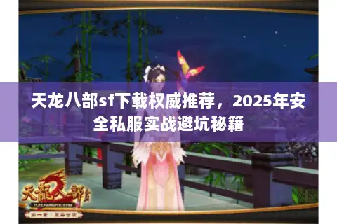 天龙八部sf下载权威推荐,2025年安全私服实战避坑秘籍 天龙八部sf下载权威推荐,2025年安全私服实战避坑秘籍
