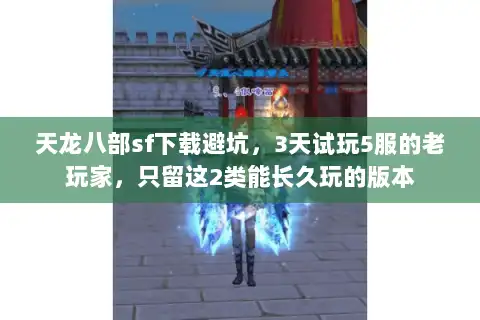 天龙八部sf下载避坑,3天试玩5服的老玩家,只留这2类能长久玩的版本 天龙八部sf下载避坑,3天试玩5服的老玩家,只留这2类能长久玩的版本