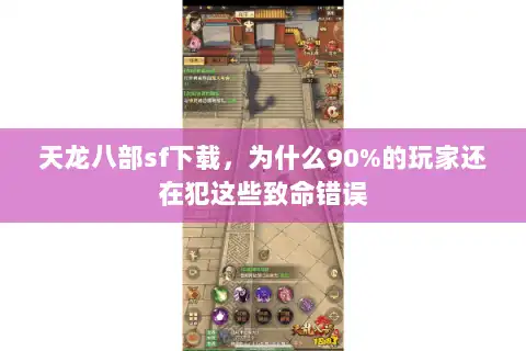 天龙八部sf下载,为什么90%的玩家还在犯这些致命错误 天龙八部sf下载,为什么90%的玩家还在犯这些致命错误