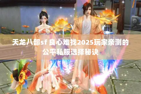 天龙八部sf 良心难找2025玩家亲测的公平私服选择秘诀 天龙八部sf 良心难找2025玩家亲测的公平私服选择秘诀
