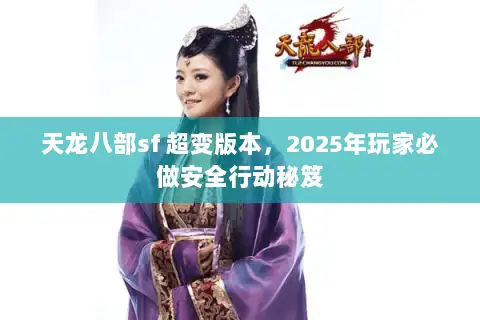 天龙八部sf 超变版本，2025年玩家必做安全行动秘笈