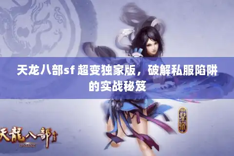 天龙八部sf 超变独家版，破解私服陷阱的实战秘笈