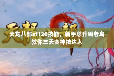 天龙八部sf120技能，新手愁升级老鸟教你三天变神技达人