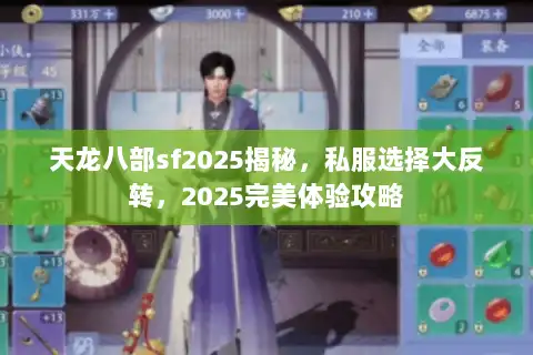 天龙八部sf2025揭秘，私服选择大反转，2025完美体验攻略