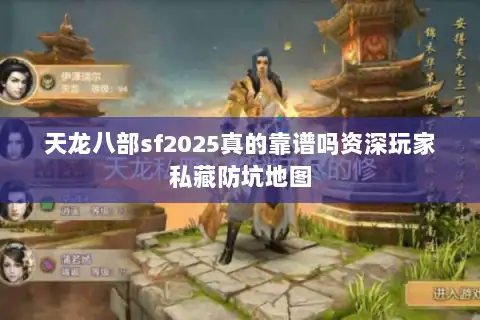 天龙八部sf2025真的靠谱吗资深玩家私藏防坑地图
