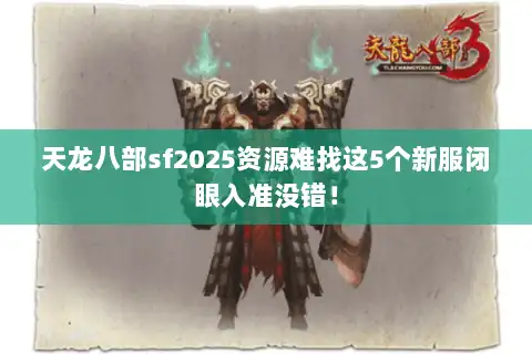天龙八部sf2025资源难找这5个新服闭眼入准没错! 天龙八部sf2025资源难找这5个新服闭眼入准没错!