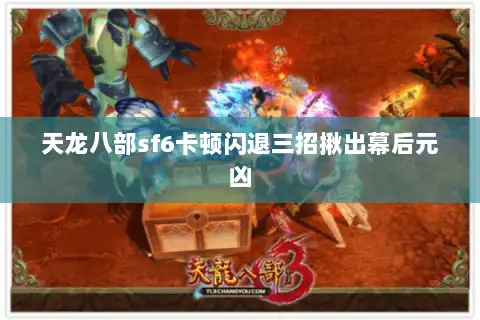 天龙八部sf6卡顿闪退三招揪出幕后元凶