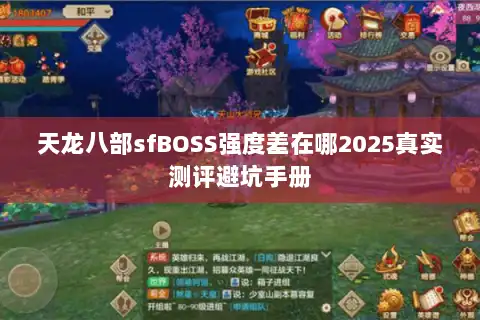 天龙八部sfBOSS强度差在哪2025真实测评避坑手册 天龙八部sfBOSS强度差在哪2025真实测评避坑手册
